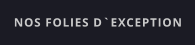 NOS FOLIES D`EXCEPTION