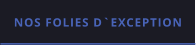 NOS FOLIES D`EXCEPTION